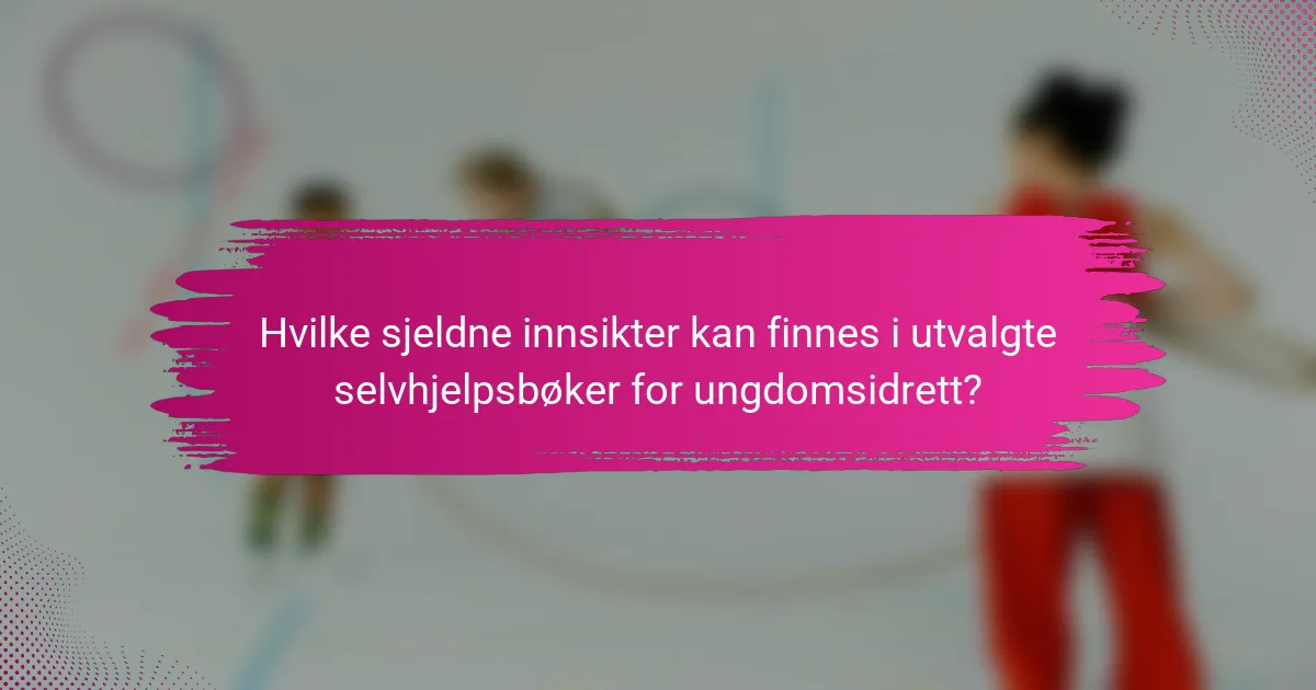 Hvilke sjeldne innsikter kan finnes i utvalgte selvhjelpsbøker for ungdomsidrett?