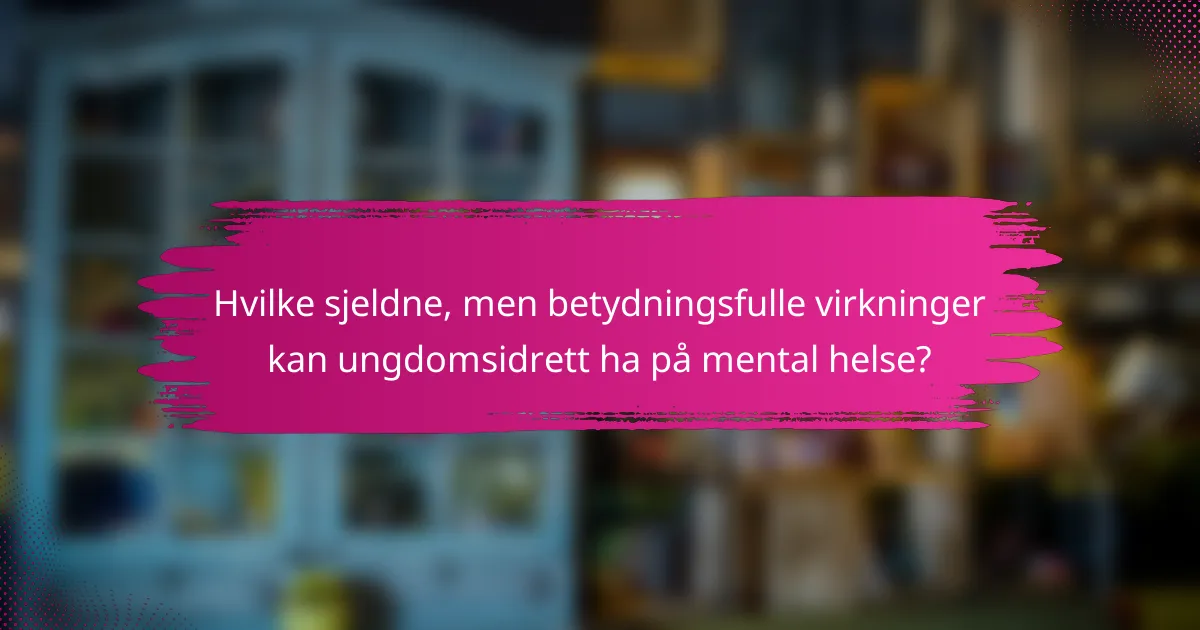 Hvilke sjeldne, men betydningsfulle virkninger kan ungdomsidrett ha på mental helse?