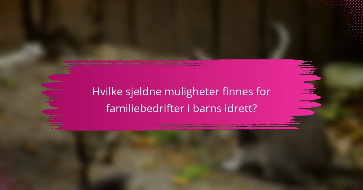 Hvilke sjeldne muligheter finnes for familiebedrifter i barns idrett?