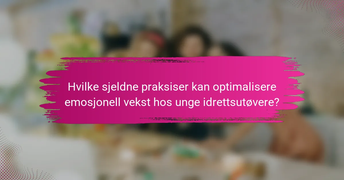 Hvilke sjeldne praksiser kan optimalisere emosjonell vekst hos unge idrettsutøvere?
