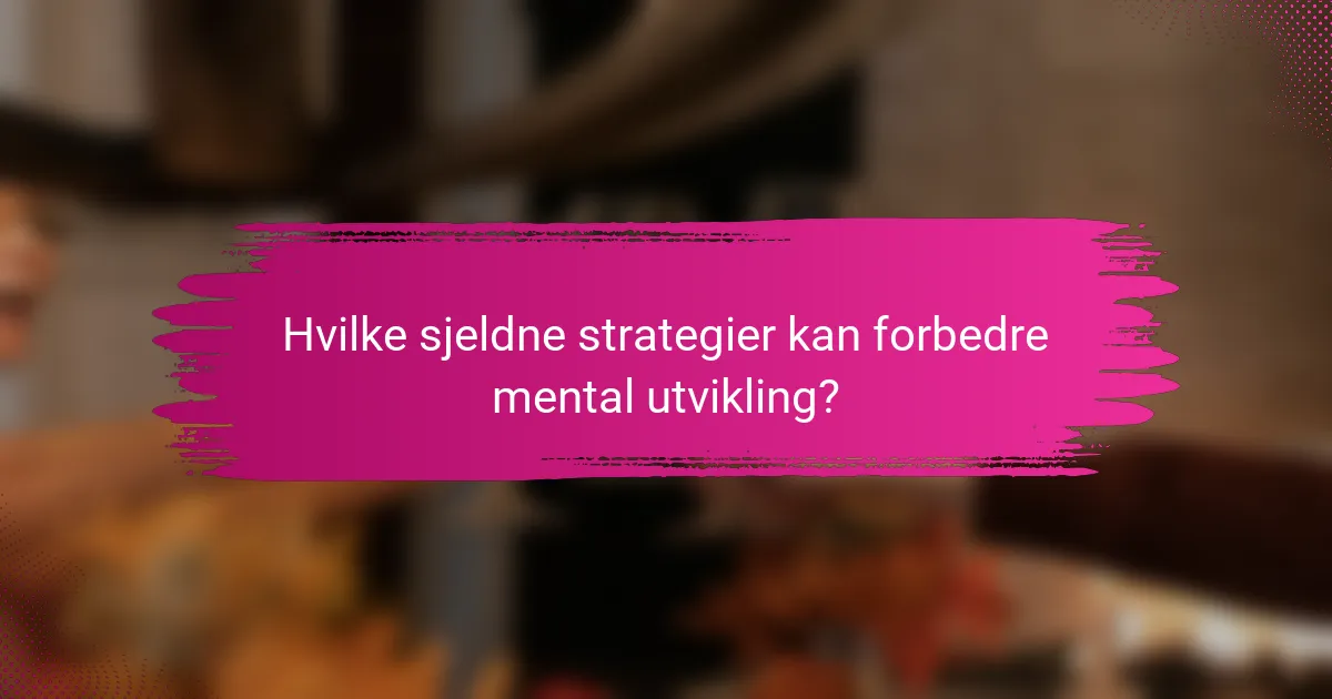 Hvilke sjeldne strategier kan forbedre mental utvikling?