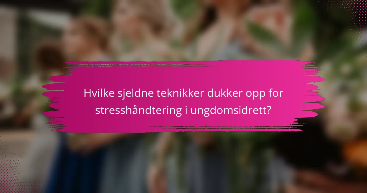 Hvilke sjeldne teknikker dukker opp for stresshåndtering i ungdomsidrett?