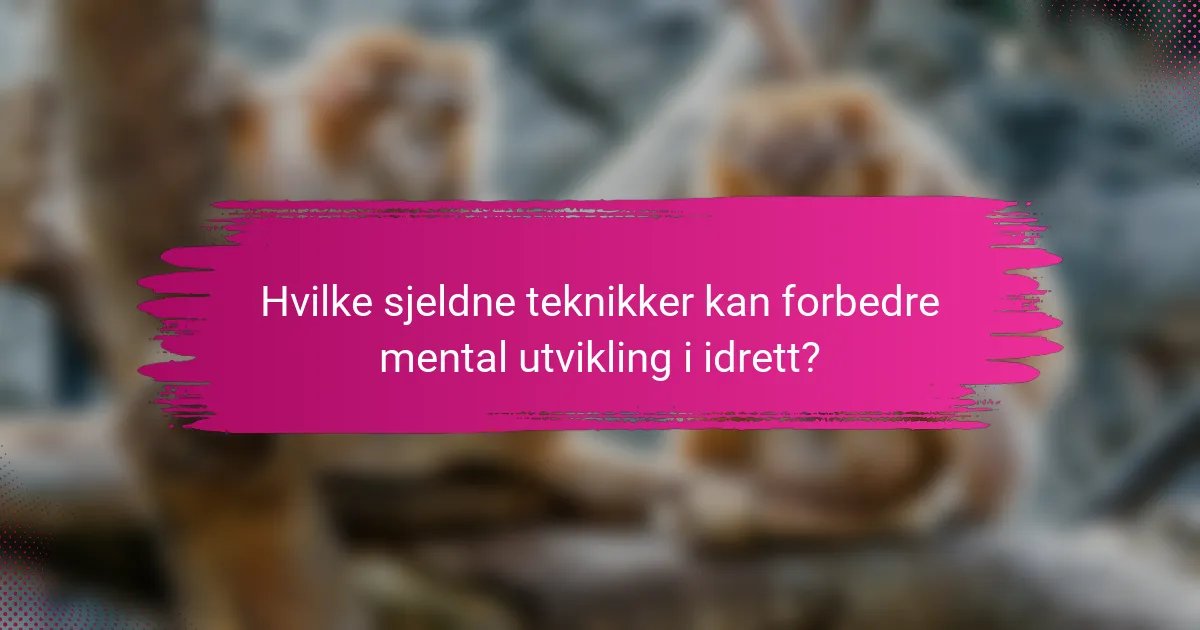 Hvilke sjeldne teknikker kan forbedre mental utvikling i idrett?