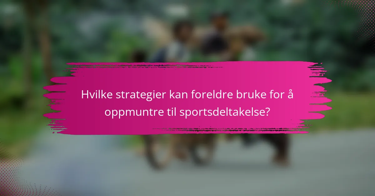 Hvilke strategier kan foreldre bruke for å oppmuntre til sportsdeltakelse?