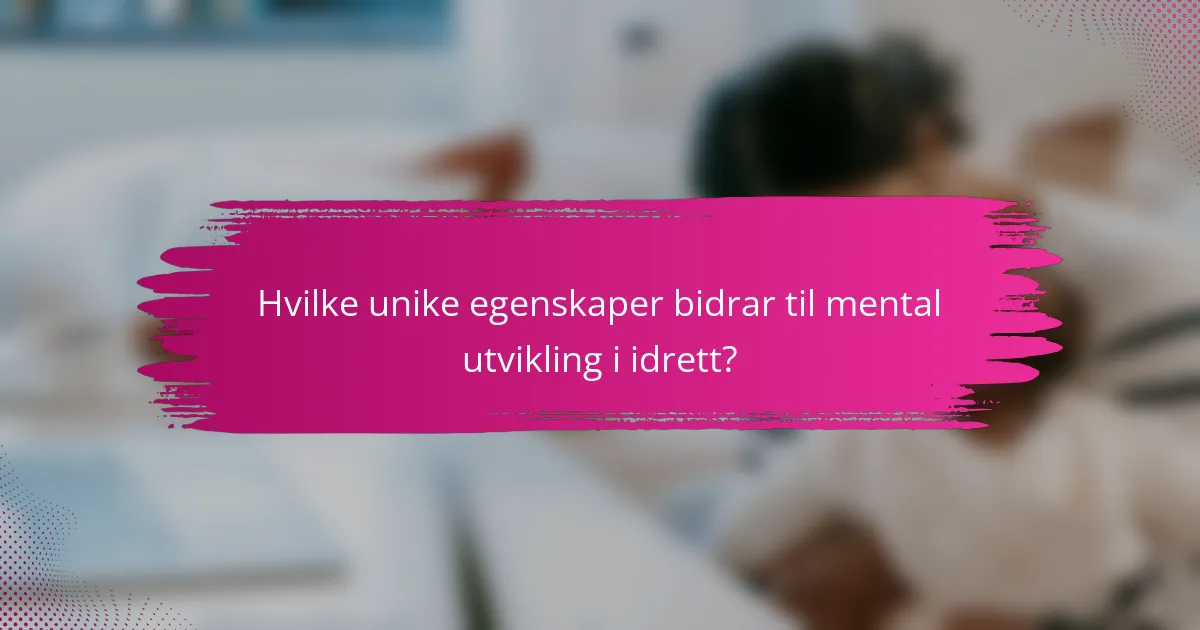 Hvilke unike egenskaper bidrar til mental utvikling i idrett?