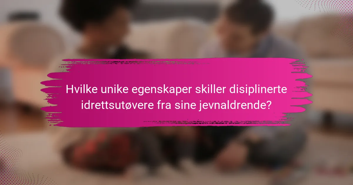 Hvilke unike egenskaper skiller disiplinerte idrettsutøvere fra sine jevnaldrende?