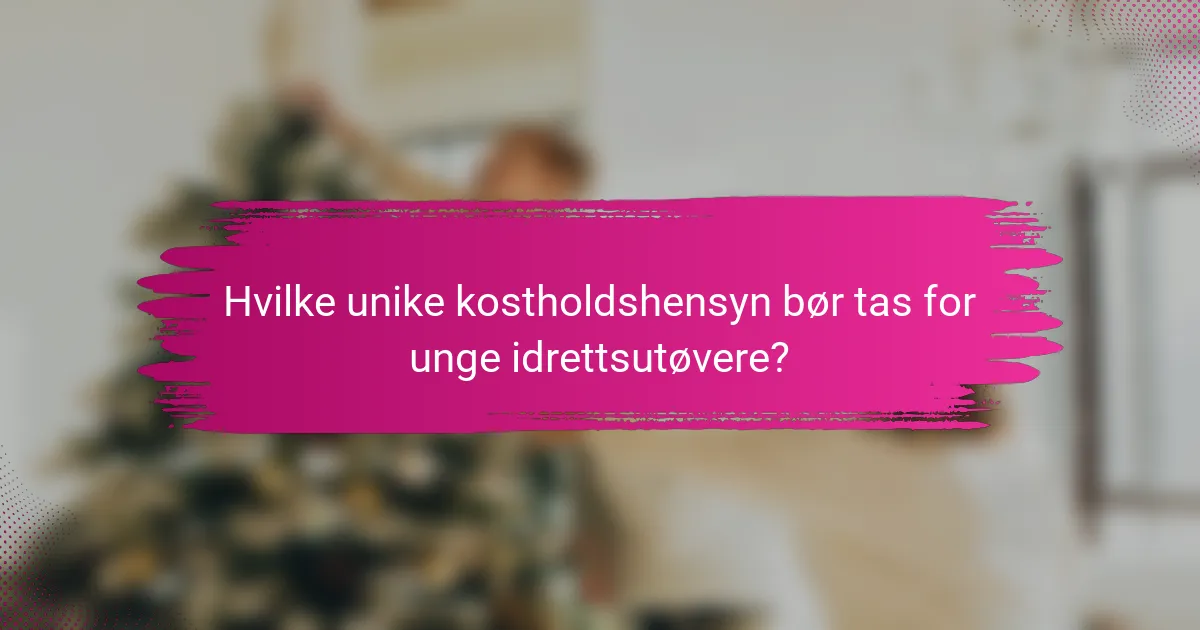 Hvilke unike kostholdshensyn bør tas for unge idrettsutøvere?