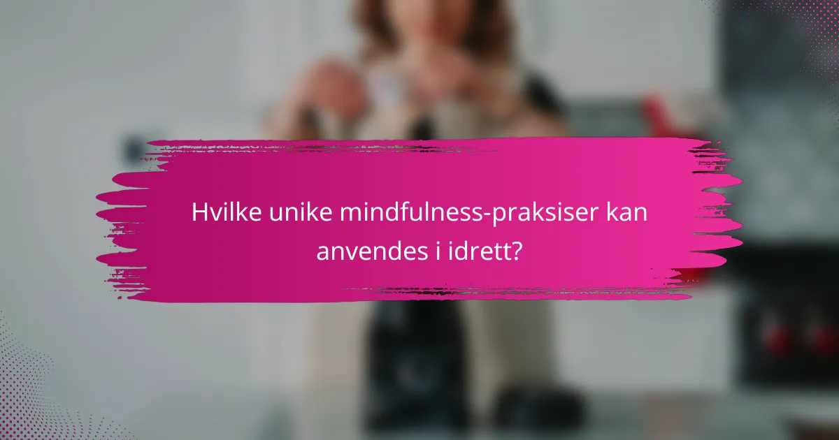 Hvilke unike mindfulness-praksiser kan anvendes i idrett?