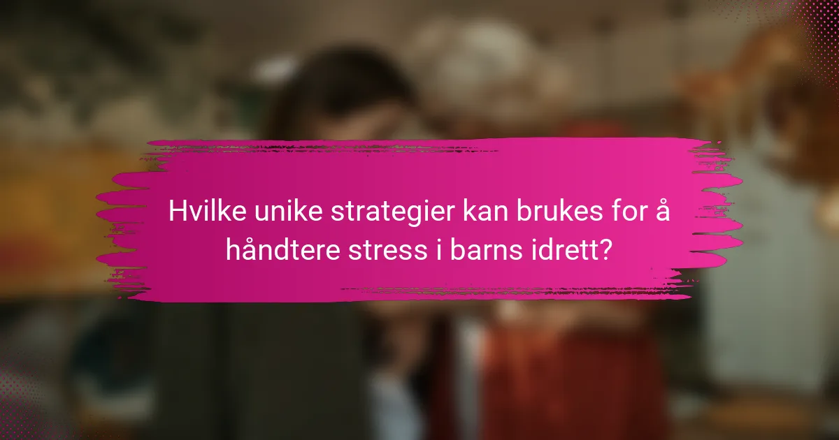 Hvilke unike strategier kan brukes for å håndtere stress i barns idrett?