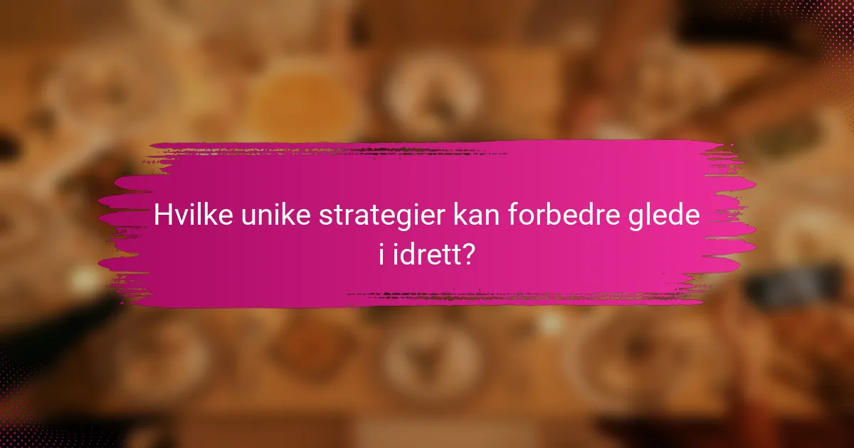 Hvilke unike strategier kan forbedre glede i idrett?