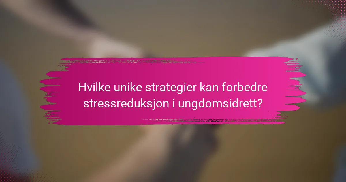 Hvilke unike strategier kan forbedre stressreduksjon i ungdomsidrett?