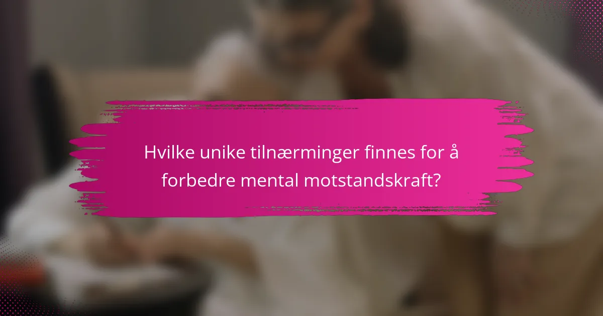 Hvilke unike tilnærminger finnes for å forbedre mental motstandskraft?