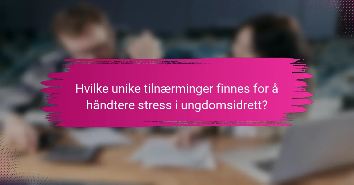 Hvilke unike tilnærminger finnes for å håndtere stress i ungdomsidrett?