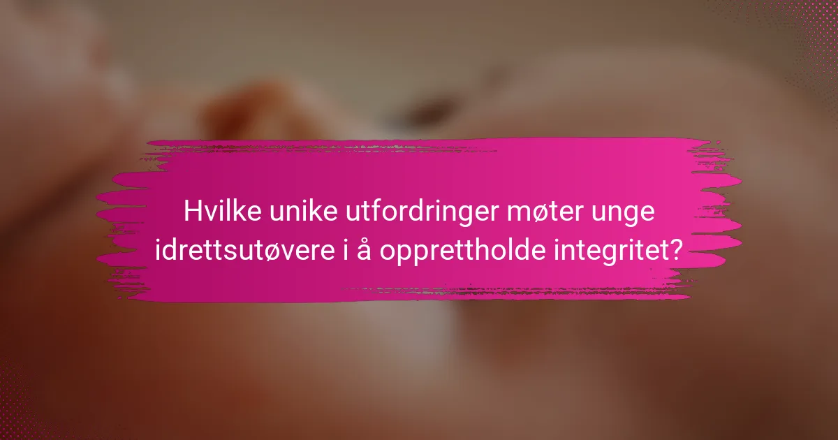 Hvilke unike utfordringer møter unge idrettsutøvere i å opprettholde integritet?