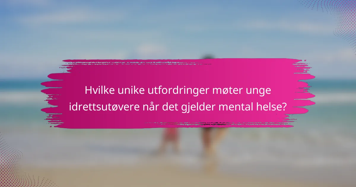 Hvilke unike utfordringer møter unge idrettsutøvere når det gjelder mental helse?