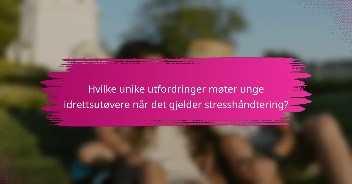 Hvilke unike utfordringer møter unge idrettsutøvere når det gjelder stresshåndtering?