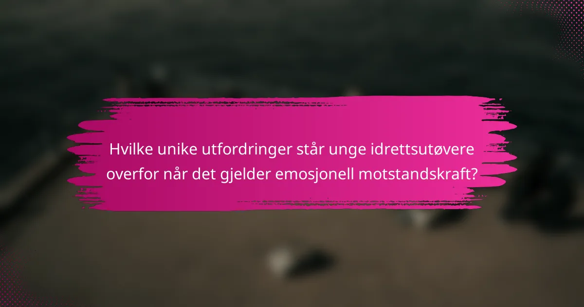 Hvilke unike utfordringer står unge idrettsutøvere overfor når det gjelder emosjonell motstandskraft?