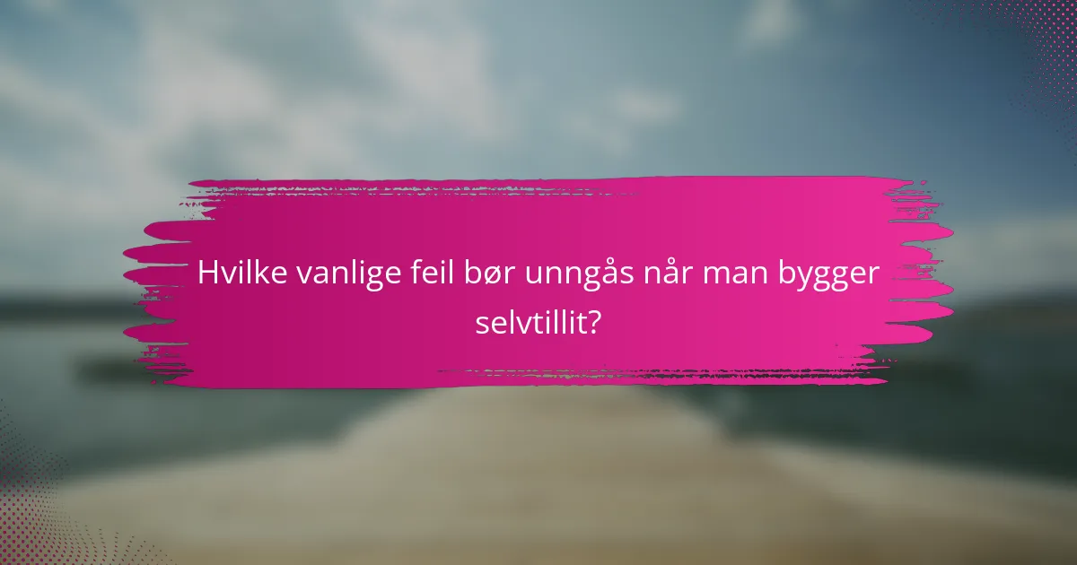 Hvilke vanlige feil bør unngås når man bygger selvtillit?