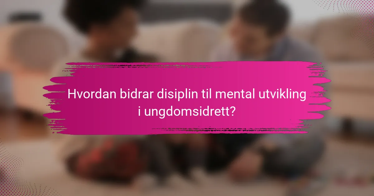 Hvordan bidrar disiplin til mental utvikling i ungdomsidrett?