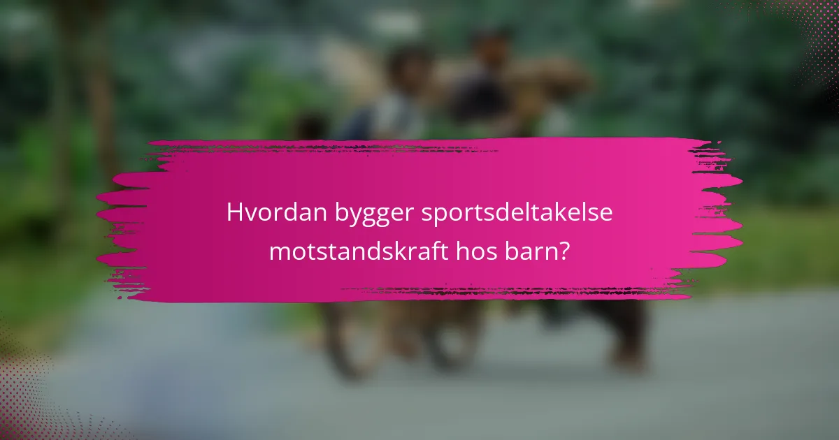Hvordan bygger sportsdeltakelse motstandskraft hos barn?