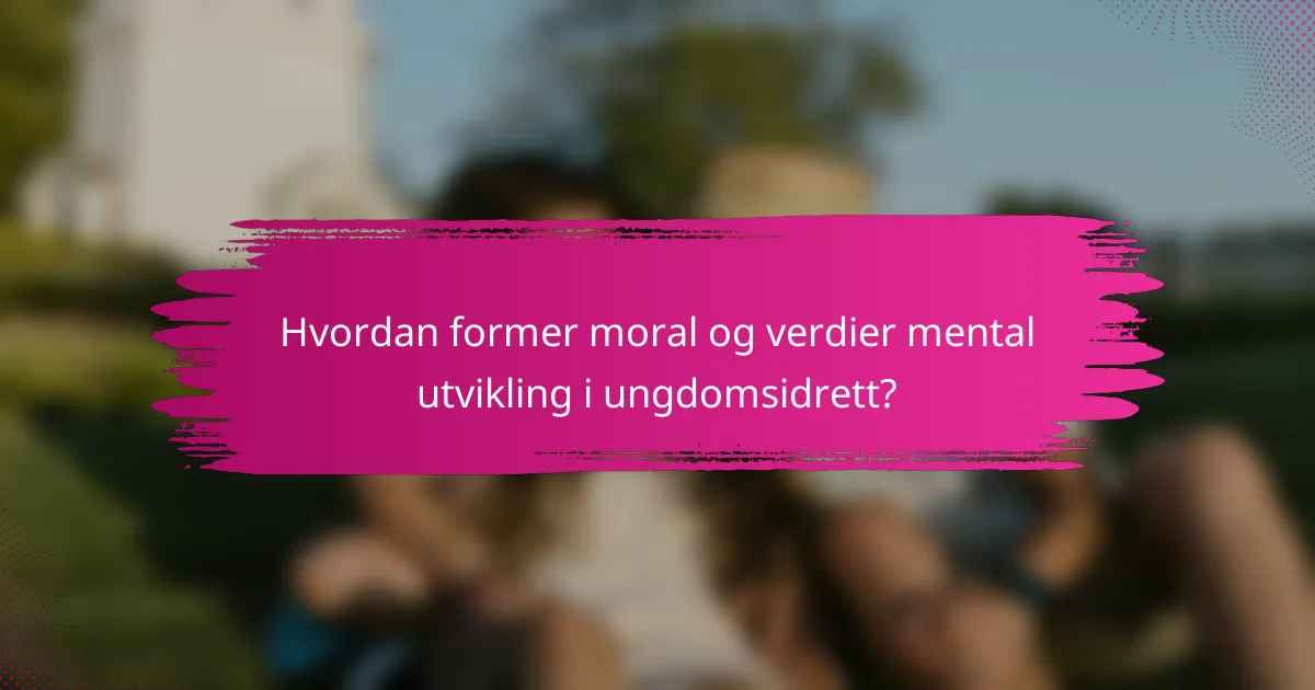 Hvordan former moral og verdier mental utvikling i ungdomsidrett?