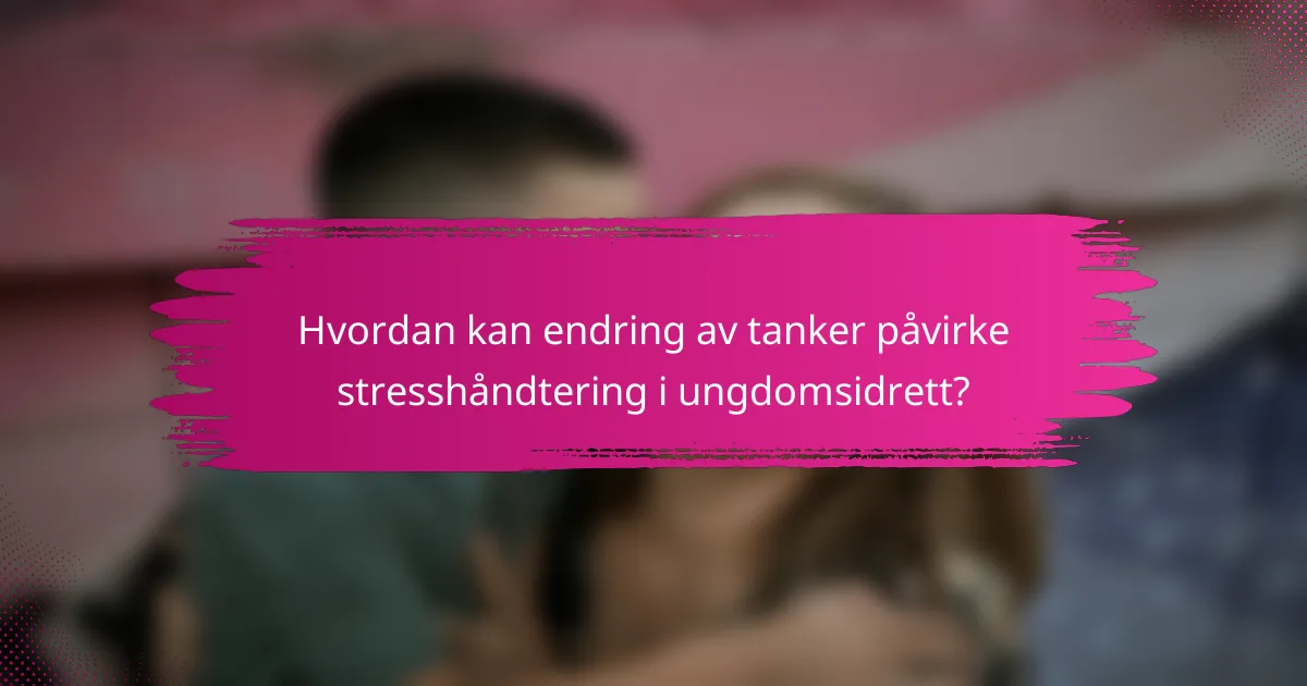 Hvordan kan endring av tanker påvirke stresshåndtering i ungdomsidrett?