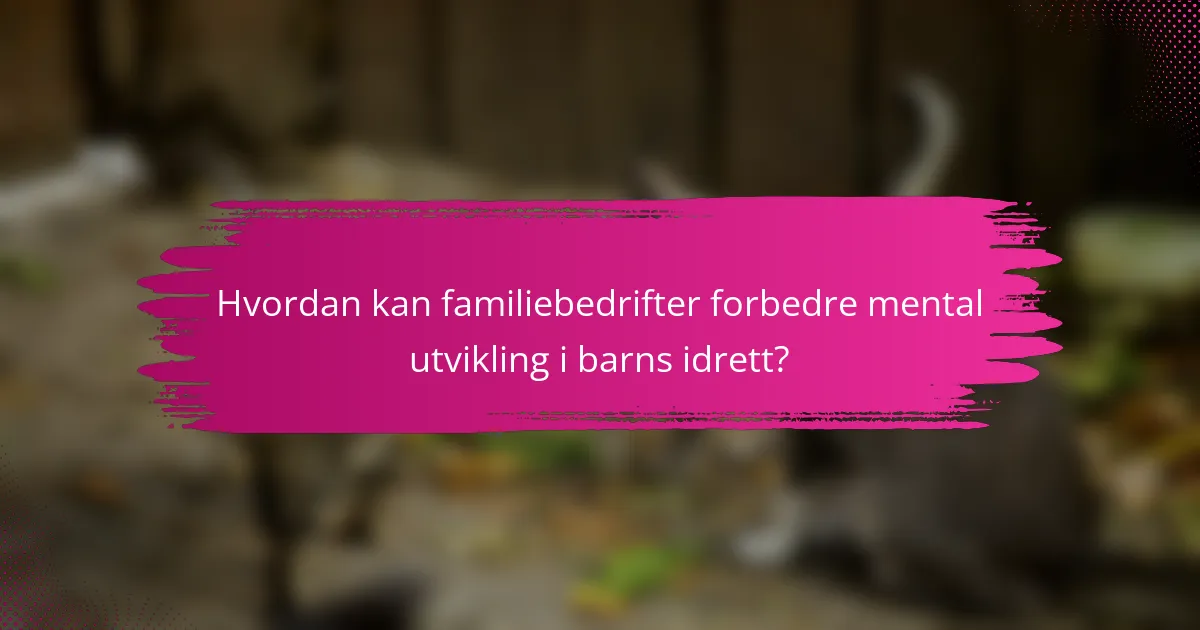 Hvordan kan familiebedrifter forbedre mental utvikling i barns idrett?