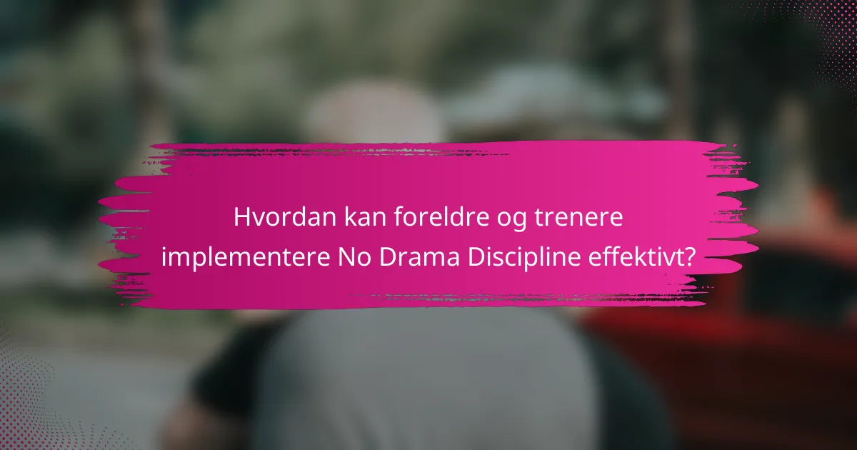 Hvordan kan foreldre og trenere implementere No Drama Discipline effektivt?