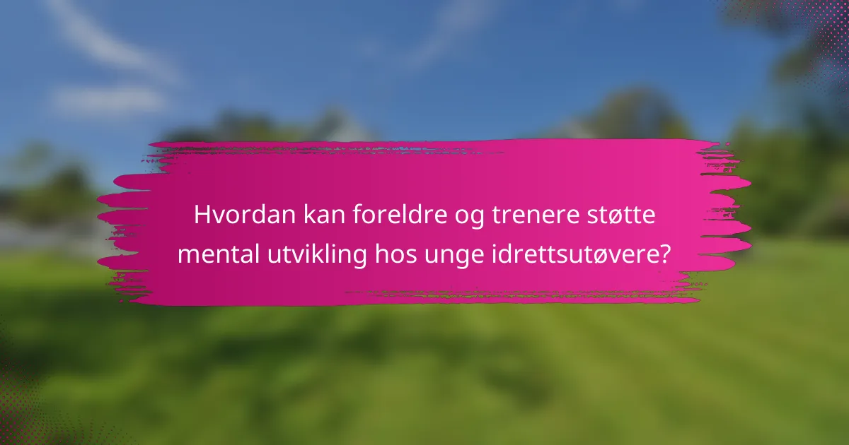 Hvordan kan foreldre og trenere støtte mental utvikling hos unge idrettsutøvere?