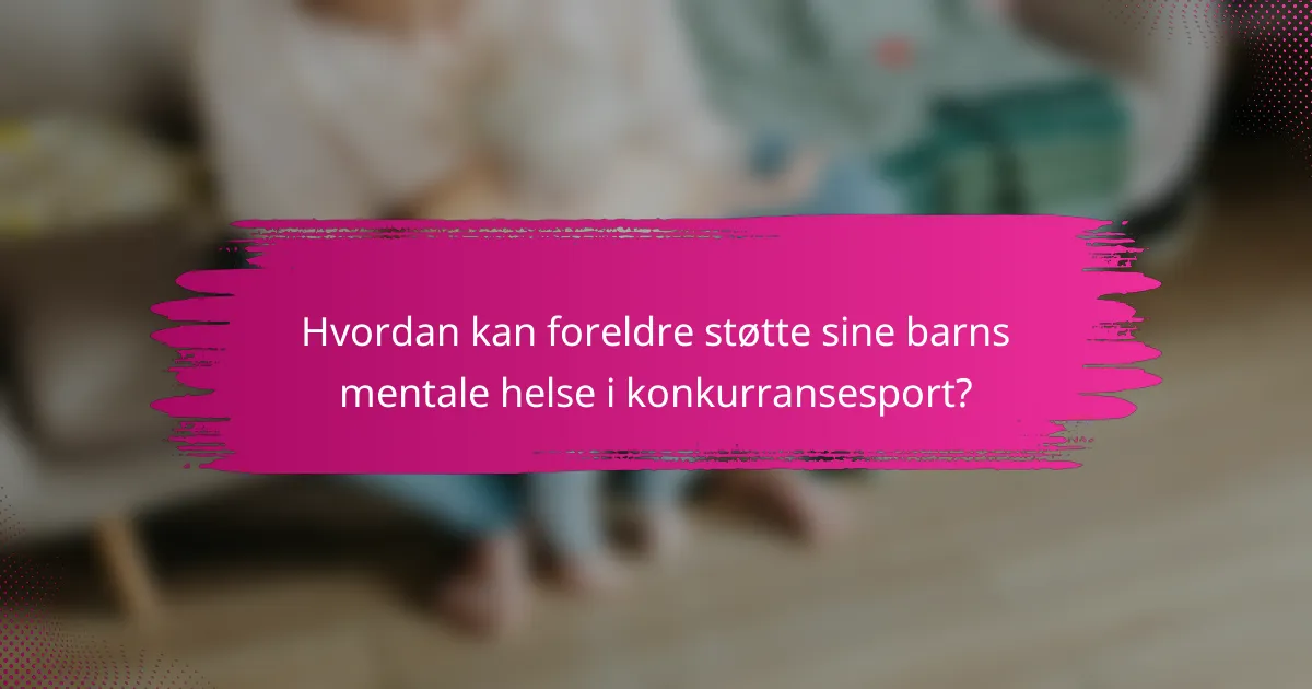 Hvordan kan foreldre støtte sine barns mentale helse i konkurransesport?