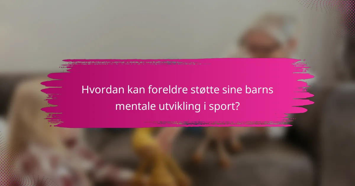 Hvordan kan foreldre støtte sine barns mentale utvikling i sport?