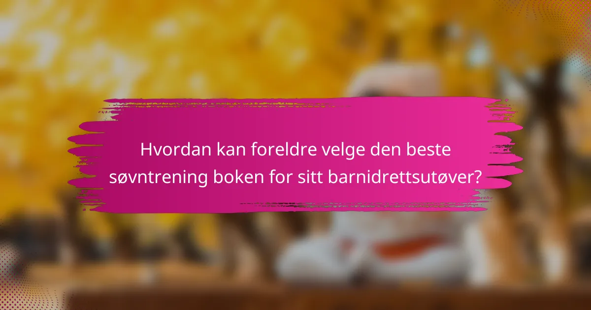 Hvordan kan foreldre velge den beste søvntrening boken for sitt barnidrettsutøver?