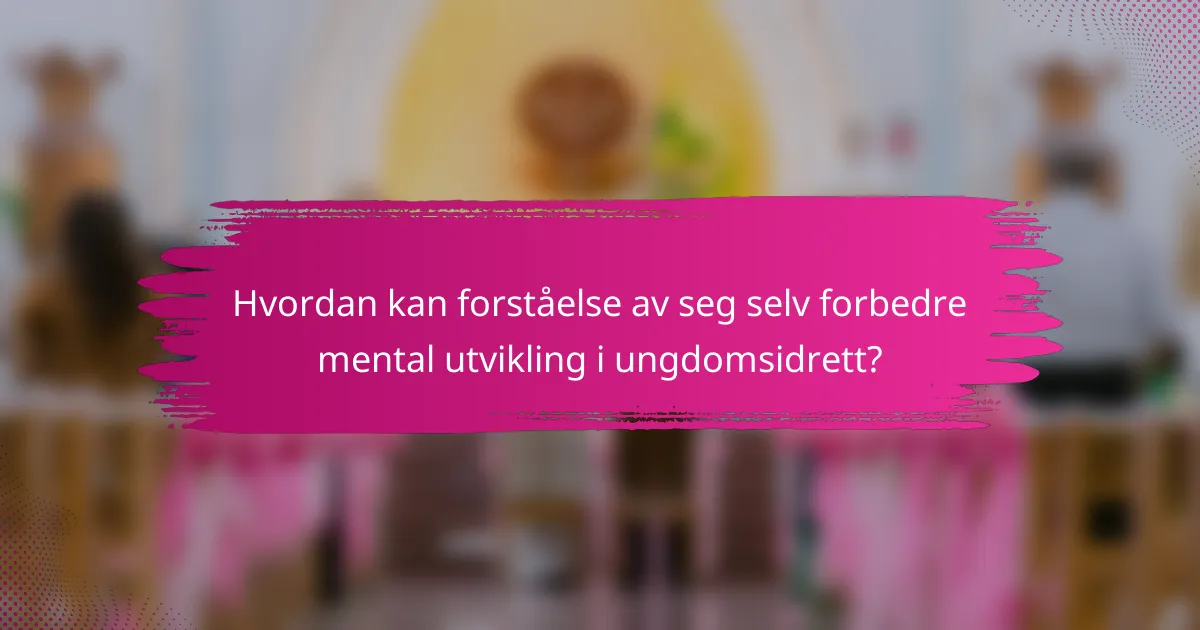 Hvordan kan forståelse av seg selv forbedre mental utvikling i ungdomsidrett?