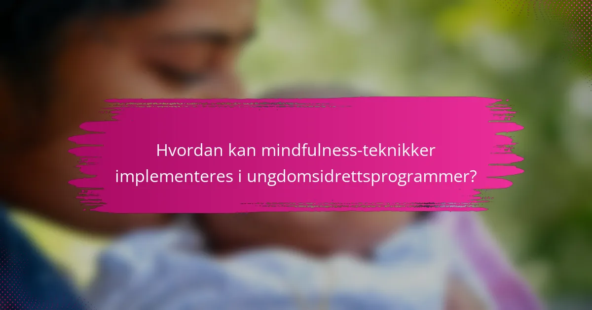 Hvordan kan mindfulness-teknikker implementeres i ungdomsidrettsprogrammer?