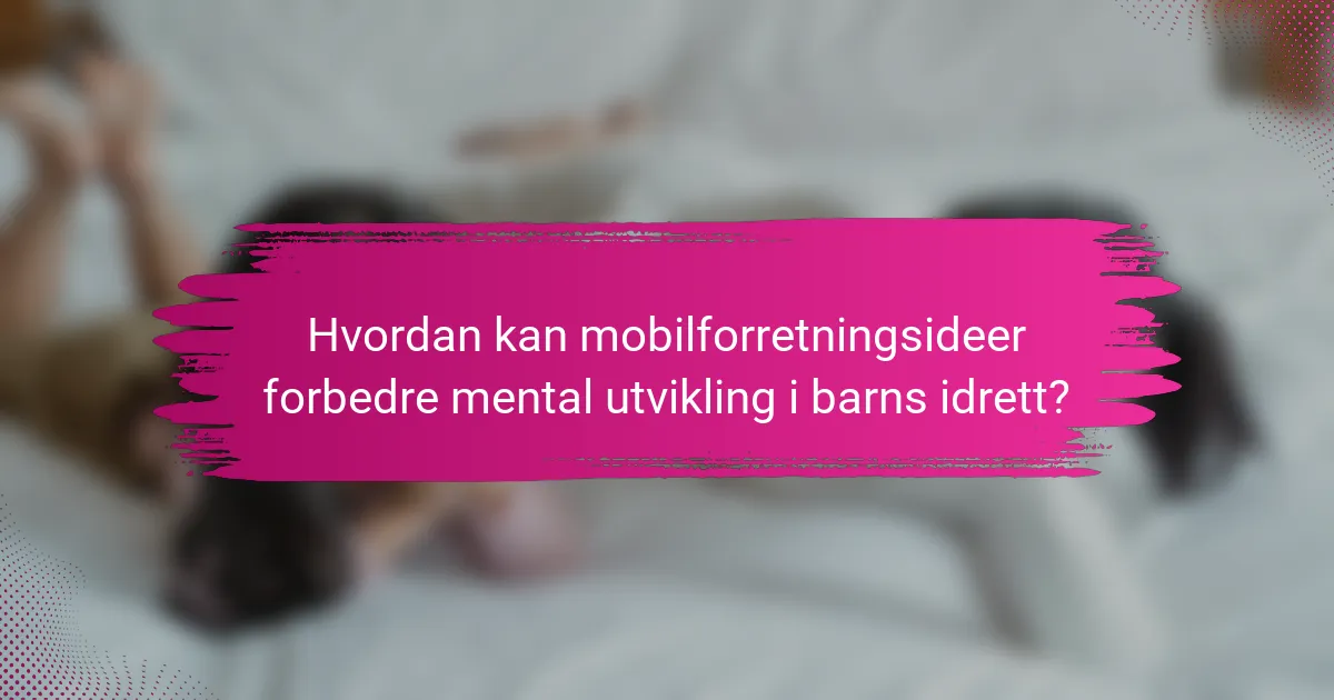 Hvordan kan mobilforretningsideer forbedre mental utvikling i barns idrett?