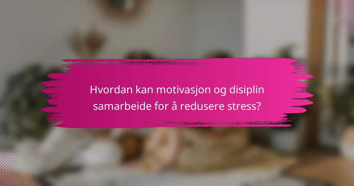 Hvordan kan motivasjon og disiplin samarbeide for å redusere stress?