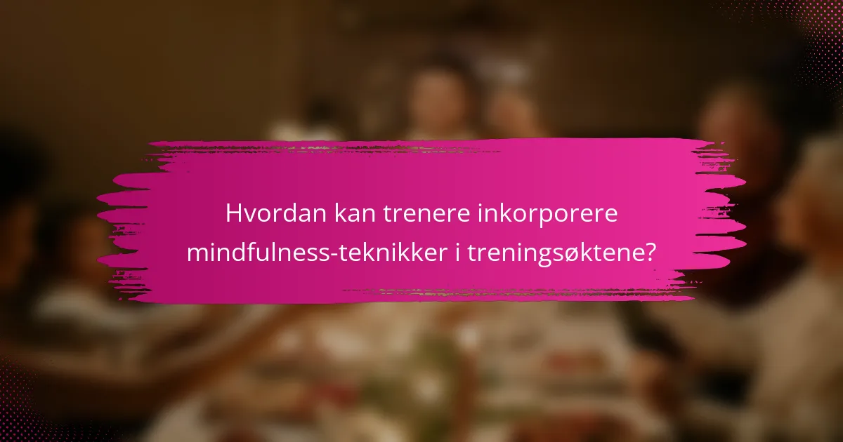 Hvordan kan trenere inkorporere mindfulness-teknikker i treningsøktene?