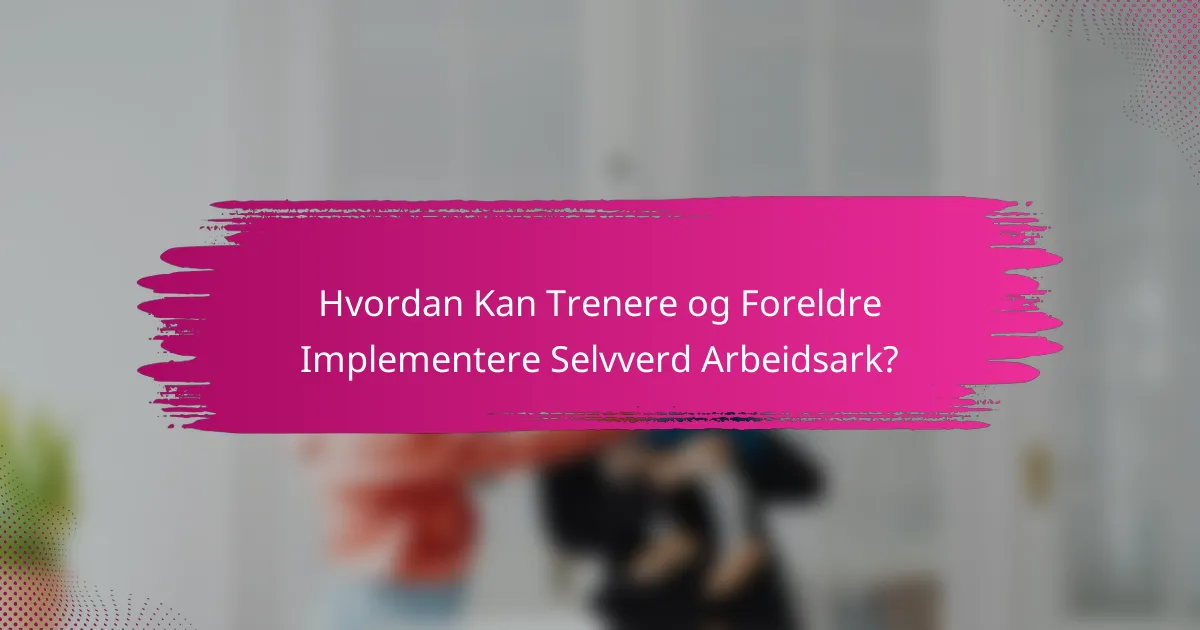 Hvordan Kan Trenere og Foreldre Implementere Selvverd Arbeidsark?