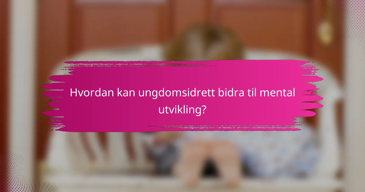 Hvordan kan ungdomsidrett bidra til mental utvikling?