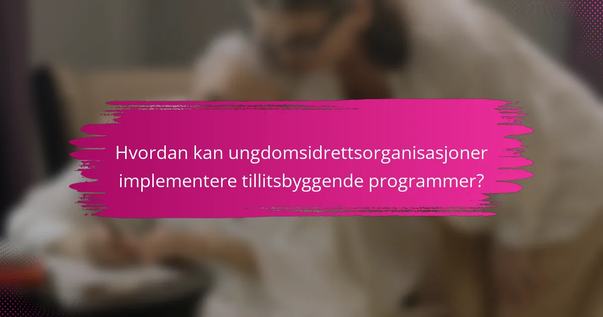 Hvordan kan ungdomsidrettsorganisasjoner implementere tillitsbyggende programmer?