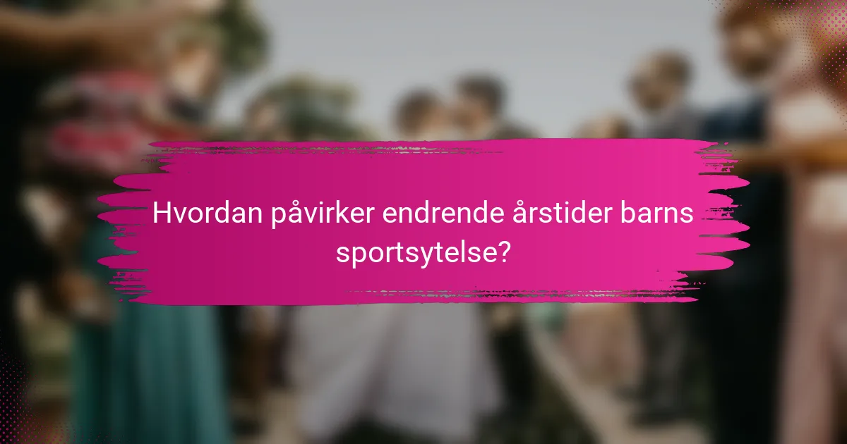 Hvordan påvirker endrende årstider barns sportsytelse?