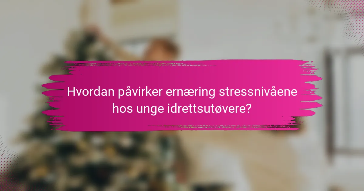 Hvordan påvirker ernæring stressnivåene hos unge idrettsutøvere?