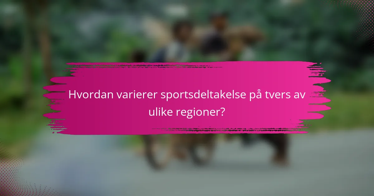 Hvordan varierer sportsdeltakelse på tvers av ulike regioner?